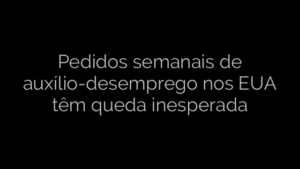 ​Pedidos semanais de auxílio-desemprego nos EUA têm queda inesperada 